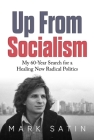 Up From Socialism: My 60-Year Search for a Healing New Radical Politics By Mark Satin Cover Image