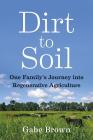 Dirt to Soil: One Family's Journey Into Regenerative Agriculture By Gabe Brown Cover Image