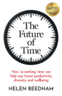 The Future of Time: How 'Re-Working' Time Can Help You Boost Productivity, Diversity and Wellbeing By Helen Beedham Cover Image