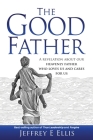 The Good Father: A Revelation of Our Heavenly Father Who Loves Us and Cares For Us Cover Image
