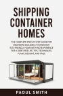 Shipping Container Homes: The Complete Step-By-Step Guide for Beginnersbuilding a Homemade Eco-Friendly Home with No\Experience for a Debt-Free By Paoul Smith Cover Image