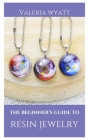 The Beginner's Guide to Making Resin Jewelry: A Step-By-Step Guide Cover Image
