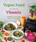 Vegan Food in Your Vitamix: 60+ Delicious, Nutrient-Packed Recipes for Everyone’s Favorite Blender By Emily von Euw Cover Image