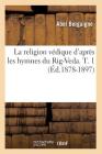 La Religion Védique d'Après Les Hymnes Du Rig-Veda. T. 1 (Éd.1878-1897) By Abel Henri Joseph Bergaigne Cover Image