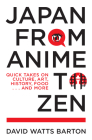 Japan from Anime to Zen: Quick Takes on Culture, Art, History, Food . . . and More By David Watts Barton Cover Image