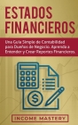 Estados financieros: Una guía simple de contabilidad para dueños de negocio. Aprenda a entender y crear reportes financieros By Income Mastery Cover Image