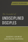 The Scandal of Undisciplined Disciples: Making Church Discipline Edifying Cover Image