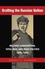 Drafting the Russian Nation: Military Conscription, Total War, and Mass Politics, 1905-1925 By Joshua  A. Sanborn Cover Image