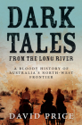 Dark Tales from the Long River: A Bloody History of Australia’s North-west Frontier By David Price Cover Image