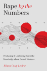 Rape by the Numbers: Producing and Contesting Scientific Knowledge about Sexual Violence (Critical Issues in Crime and Society) By Ethan Czuy Levine Cover Image