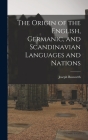 The Origin of the English, Germanic, and Scandinavian Languages and Nations By Joseph Bosworth Cover Image