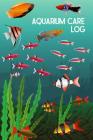 Aquarium Care log: Customized Fish Keeper Maintenance Tracker For All Your Aquarium Needs. Great For Logging Water Testing, Water Changes Cover Image