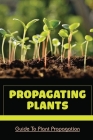 Propagating Plants: Guide To Plant Propagation: Plant Propagation Methods By Ulysses Stott Cover Image