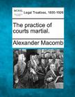The Practice of Courts Martial. By Alexander Macomb Cover Image