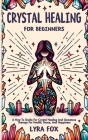 Crystal Healing For Beginners: A how to guide for crystal healing and gemstone therapy for health, peace, and happiness By Lyra Fox Cover Image