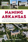Naming Arkansas: Curious Place Names from Greasy Corner to Sock City By Daniel Boice Cover Image