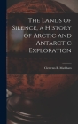The Lands of Silence, a History of Arctic and Antarctic Exploration By Clements R. Markham Cover Image