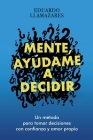 Mente, Ayudame a Decidir: Un método para tomar decisiones con confianza y amor propio By Eduardo Llamazares Cover Image