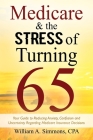 Medicare & The Stress of Turning 65: Your Guide to Reducing Anxiety, Confusion and Uncertainty Regarding Medicare Insurance Decisions By William A. Simmons Cpa Cover Image