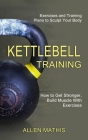 Kettlebell Training: Exercises and Training Plans to Sculpt Your Body (How to Get Stronger, Build Muscle With Exercises) Cover Image