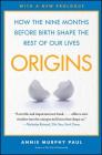 Origins: How the Nine Months Before Birth Shape the Rest of Our Lives By Annie Murphy Paul Cover Image