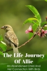 The Life Journey Of Allie An Abandoned Child And Her Connection With Birds: Novels About Friendship By Jani Nowinski Cover Image
