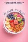 Bowlful Of Bliss: A Guide to Oatmeal Recipes For Every Mood and Occasion Cover Image
