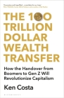 The 100 Trillion Dollar Wealth Transfer: When Boomers Hand Over to Gen Z, and How it Will Change Capitalism By Ken Costa Cover Image