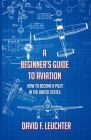 A Beginner's Guide to Aviation: How to Become a Pilot in the United States By David F. Leuchter Cover Image