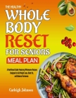 The Healthy Whole Body Reset for Seniors Meal Plan: A Nutritional Guide Featuring Wholesome Recipes Designed to Aid Weight Loss, Blast fat, and Balanc Cover Image