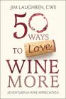 50 Ways to Love Wine More: Adventures in Wine Appreciation By Jim Laughren Cover Image