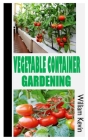 Vegetable Container Gardening: A complete guide on Vegetable Container Gardening By William Kevin Cover Image