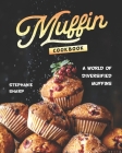 Muffin Cookbook: A world of Diversified Muffins By Stephanie Sharp Cover Image