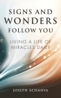 Signs and Wonders Follow You: Living a Life of Miracles Daily By Joseph Achanya Cover Image