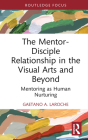 The Mentor-Disciple Relationship in the Visual Arts and Beyond: Mentoring as Human Nurturing By Gaetano A. Laroche Cover Image