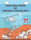 Construction Vehicles And Helicopters Colouring Book: For Kids Girls And Boys Pages with Digger Tractor, Helicopter and More By Michael Creator Cover Image