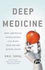 Deep Medicine: How Artificial Intelligence Can Make Healthcare Human Again By Eric Topol, MD Cover Image