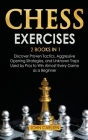 Chess Exercises: 2 Books in 1: Discover Proven Tactics, Aggressive Opening Strategies, and Unknown Traps Used by Pros to Win Almost Eve Cover Image