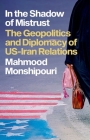 In the Shadow of Mistrust: The Geopolitics and Diplomacy of Us-Iran Relations By Mahmood Monshipouri Cover Image