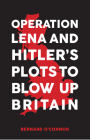 Operation Lena and Hitler's Plots to Blow Up Britain By Bernard O'Connor Cover Image