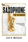Saxophone For Beginners: Comprehensive Beginner's Guide to Learn and Play Saxophone Music and Songs Cover Image
