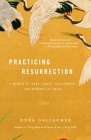 Practicing Resurrection: A Memoir of Work, Doubt, Discernment, and Moments of Grace By Nora Gallagher Cover Image