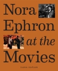 Nora Ephron at the Movies: A Visual Celebration of the Writer and Director Behind When Harry Met Sally, You've Got Mail, Sleepless in Seattle, and More By Ilana Kaplan, Jason Diamond (Foreword by) Cover Image