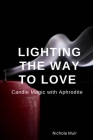 Lighting the Way to Love: Candle Magic with Aphrodite By Nichole Muir Cover Image