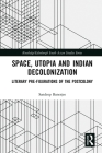 Space, Utopia and Indian Decolonization: Literary Pre-Figurations of the Postcolony (Routledge/Edinburgh South Asian Studies) By Sandeep Banerjee Cover Image