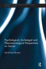 Psychological, Archetypal and Phenomenological Perspectives on Soccer (Research in Analytical Psychology and Jungian Studies) By David Huw Burston Cover Image