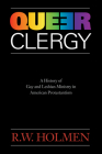 Queer Clergy: A History of Gay and Lesbian Ministry in American Protestantism By R. W. Holmen Cover Image