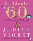 Suddenly Sixty: And Other Shocks of Later Life (Judith Viorst's Decades) Cover Image