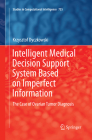 Intelligent Medical Decision Support System Based on Imperfect Information: The Case of Ovarian Tumor Diagnosis (Studies in Computational Intelligence #735) By Krzysztof Dyczkowski Cover Image