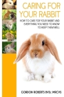 Caring For Your Rabbit: How to care for your Rabbit and everything you need to know to keep them well By Gordon Roberts Bvsc Mrcvs Cover Image
